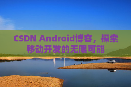 CSDN Android博客，探索移动开发的无限可能